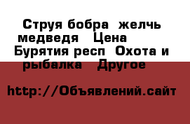 Струя бобра, желчь медведя › Цена ­ 350 - Бурятия респ. Охота и рыбалка » Другое   